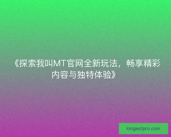 《探索我叫MT官网全新玩法，畅享精彩内容与独特体验》