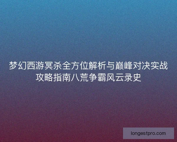 梦幻西游冥杀全方位解析与巅峰对决实战攻略指南八荒争霸风云录史