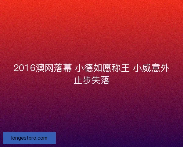 2016澳网落幕 小德如愿称王 小威意外止步失落