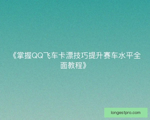 《掌握QQ飞车卡漂技巧提升赛车水平全面教程》