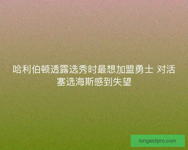 哈利伯顿透露选秀时最想加盟勇士 对活塞选海斯感到失望