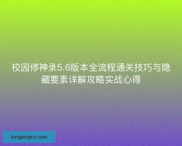 校园修神录5.6版本全流程通关技巧与隐藏要素详解攻略实战心得