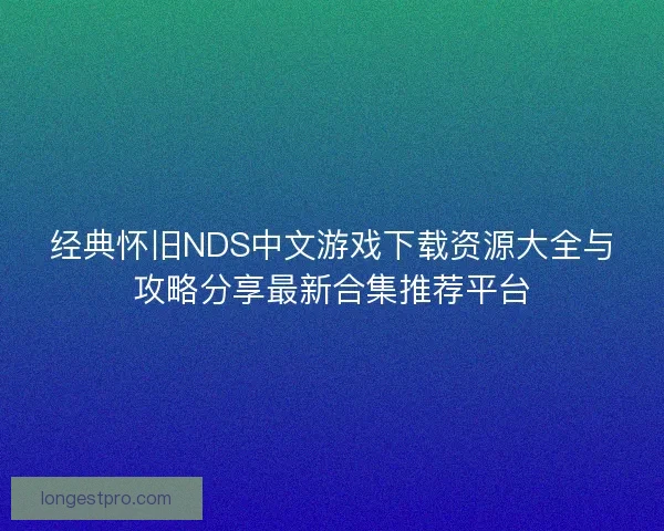 经典怀旧NDS中文游戏下载资源大全与攻略分享最新合集推荐平台