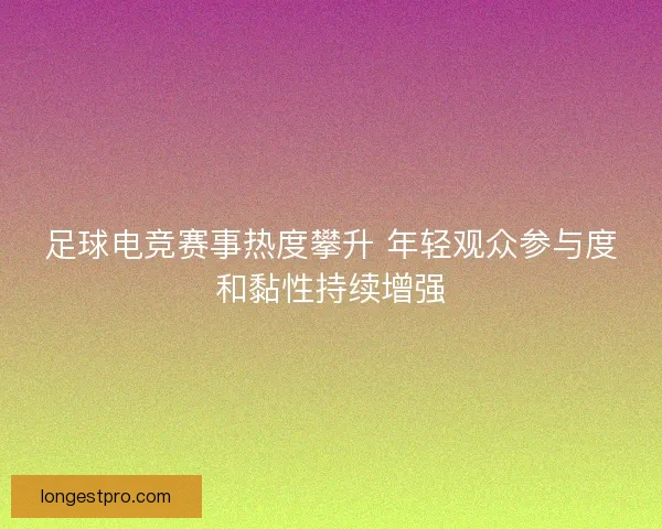 足球电竞赛事热度攀升 年轻观众参与度和黏性持续增强