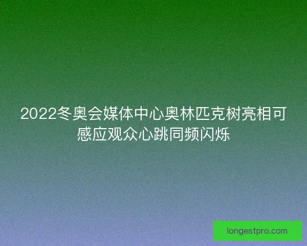 2022冬奥会媒体中心奥林匹克树亮相可感应观众心跳同频闪烁