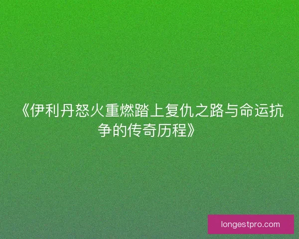 《伊利丹怒火重燃踏上复仇之路与命运抗争的传奇历程》