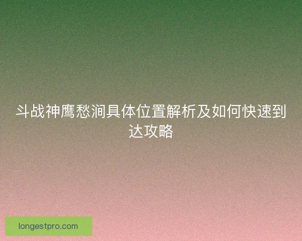斗战神鹰愁涧具体位置解析及如何快速到达攻略