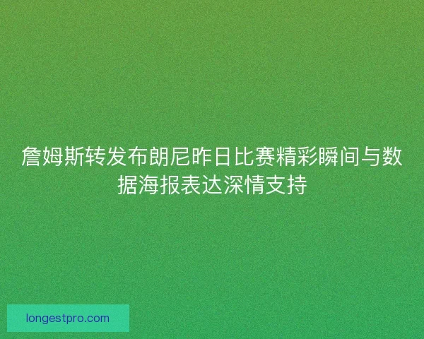 詹姆斯转发布朗尼昨日比赛精彩瞬间与数据海报表达深情支持