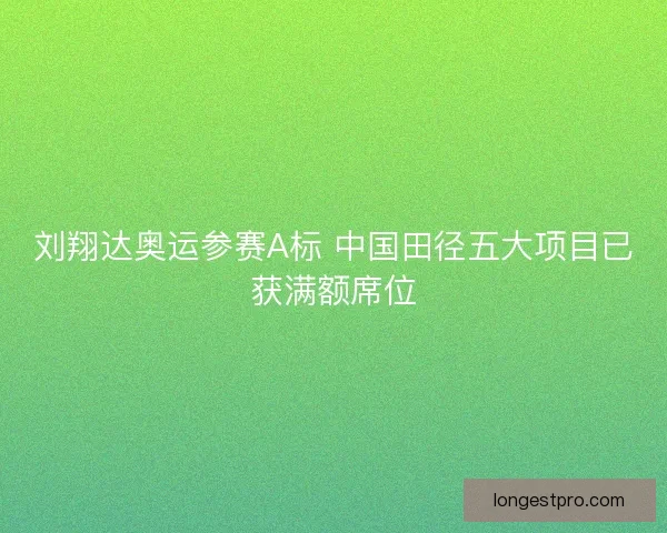 刘翔达奥运参赛A标 中国田径五大项目已获满额席位