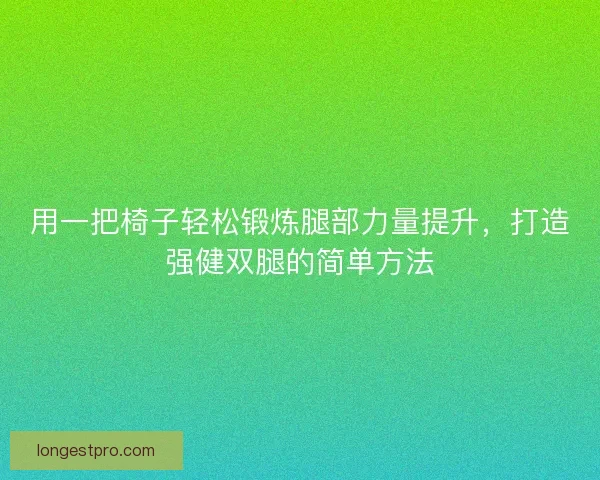 用一把椅子轻松锻炼腿部力量提升，打造强健双腿的简单方法