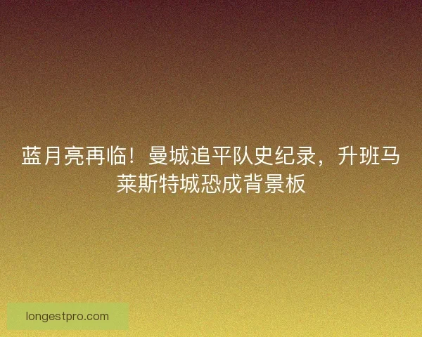 蓝月亮再临！曼城追平队史纪录，升班马莱斯特城恐成背景板