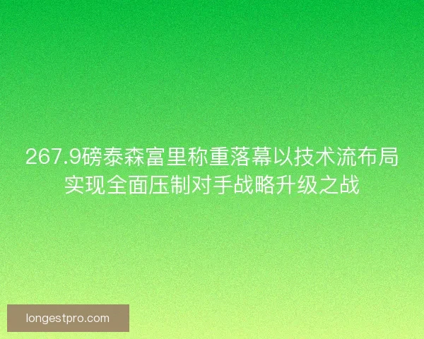 267.9磅泰森富里称重落幕以技术流布局实现全面压制对手战略升级之战