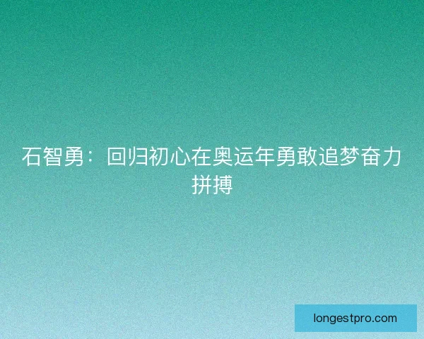 石智勇：回归初心在奥运年勇敢追梦奋力拼搏