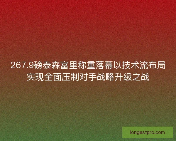 267.9磅泰森富里称重落幕以技术流布局实现全面压制对手战略升级之战