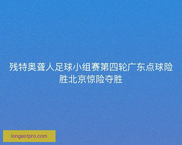 残特奥聋人足球小组赛第四轮广东点球险胜北京惊险夺胜