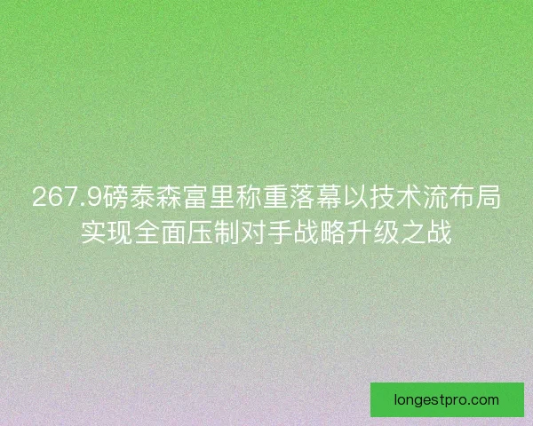 267.9磅泰森富里称重落幕以技术流布局实现全面压制对手战略升级之战