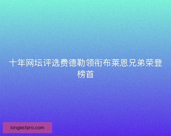 十年网坛评选费德勒领衔布莱恩兄弟荣登榜首