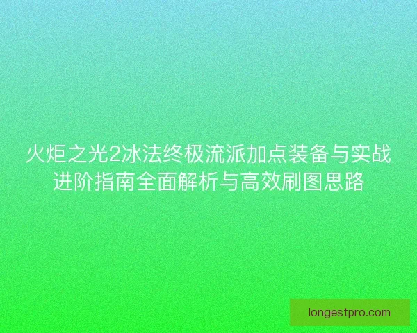 火炬之光2冰法终极流派加点装备与实战进阶指南全面解析与高效刷图思路