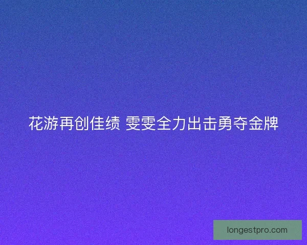 花游再创佳绩 雯雯全力出击勇夺金牌