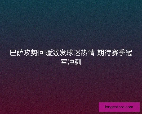 巴萨攻势回暖激发球迷热情 期待赛季冠军冲刺
