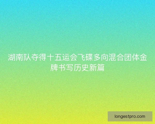 湖南队夺得十五运会飞碟多向混合团体金牌书写历史新篇